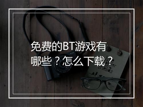 免费的BT游戏有哪些?怎么下载?