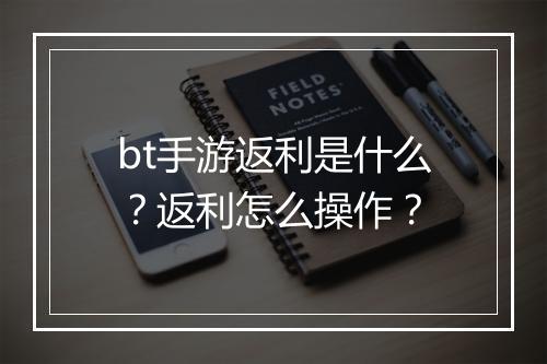 bt手游返利是什么？返利怎么操作？