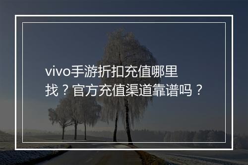 vivo手游折扣充值哪里找?官方充值渠道靠谱吗?