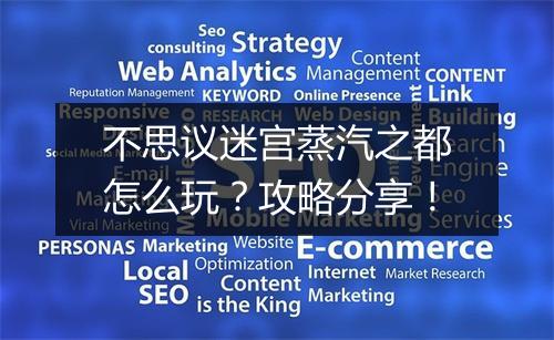 不思议迷宫蒸汽之都怎么玩？攻略分享！