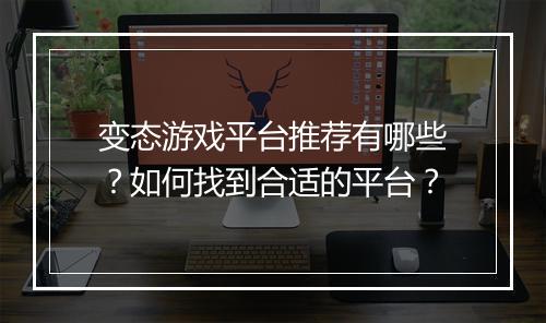 变态游戏平台推荐有哪些?如何找到合适的平台?