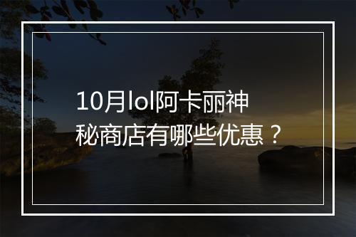 10月lol阿卡丽神秘商店有哪些优惠？