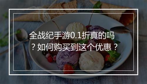 全战纪手游0.1折真的吗？如何购买到这个优惠？