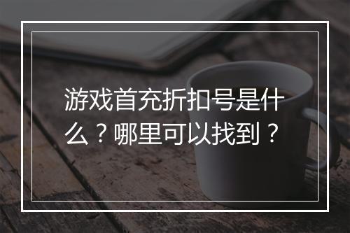 游戏首充折扣号是什么?哪里可以找到?