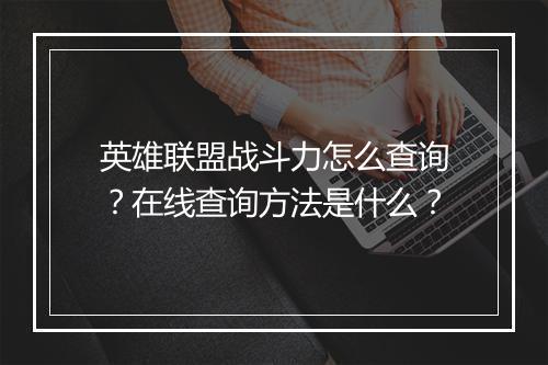 英雄联盟战斗力怎么查询?在线查询方法是什么?