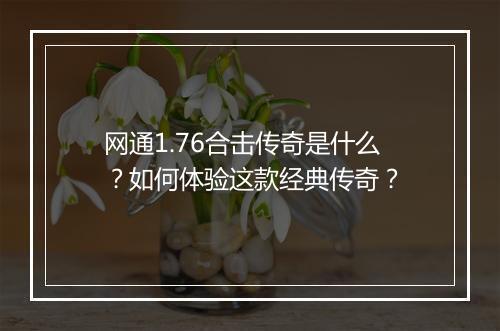 网通1.76合击传奇是什么?如何体验这款经典传奇?
