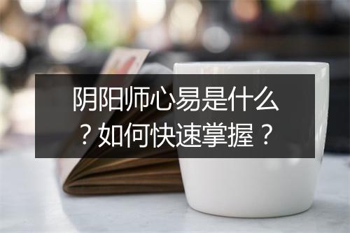 阴阳师心易是什么？如何快速掌握？