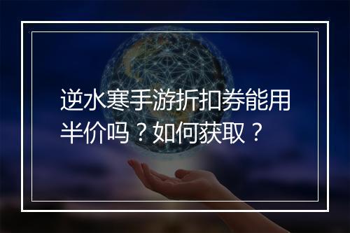 逆水寒手游折扣券能用半价吗？如何获取？