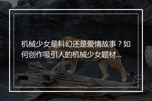 机械少女是科幻还是爱情故事?如何创作吸引人的机械少女题材?