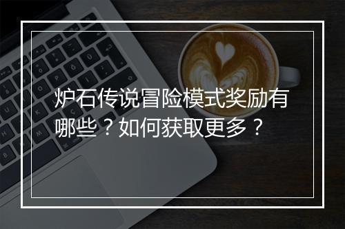 炉石传说冒险模式奖励有哪些？如何获取更多？