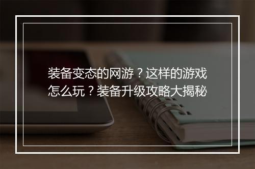 装备变态的网游?这样的游戏怎么玩?装备升级攻略大揭秘
