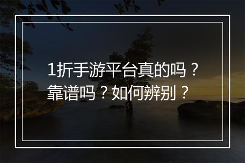 1折手游平台真的吗?靠谱吗?如何辨别?