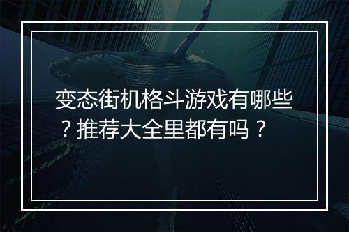 变态街机格斗游戏有哪些?推荐大全里都有吗?