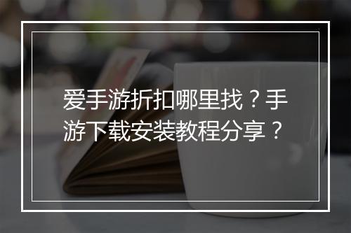 爱手游折扣哪里找?手游下载安装教程分享?
