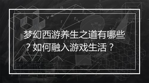梦幻西游养生之道有哪些?如何融入游戏生活?