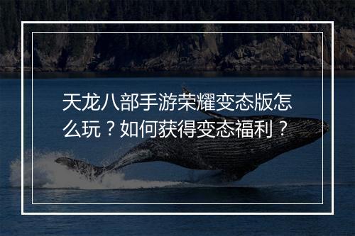 天龙八部手游荣耀变态版怎么玩?如何获得变态福利?