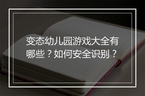 变态幼儿园游戏大全有哪些?如何安全识别?