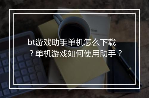 bt游戏助手单机怎么下载?单机游戏如何使用助手?