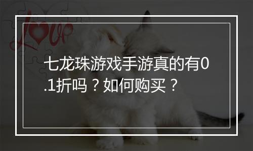 七龙珠游戏手游真的有0.1折吗?如何购买?