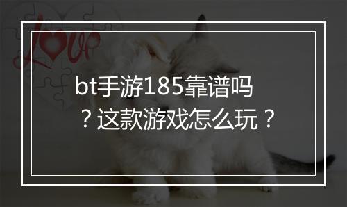 bt手游185靠谱吗?这款游戏怎么玩?