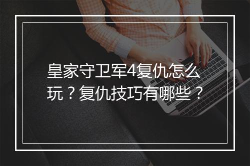 皇家守卫军4复仇怎么玩?复仇技巧有哪些?
