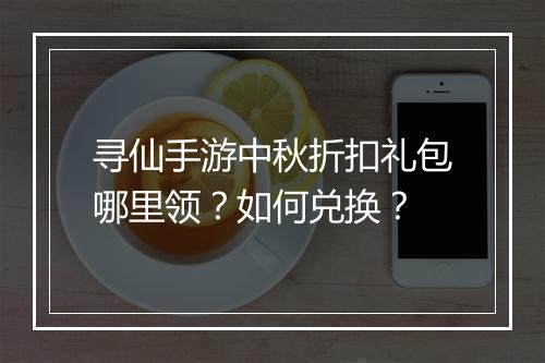 寻仙手游中秋折扣礼包哪里领？如何兑换？