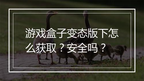 游戏盒子变态版下怎么获取?安全吗?