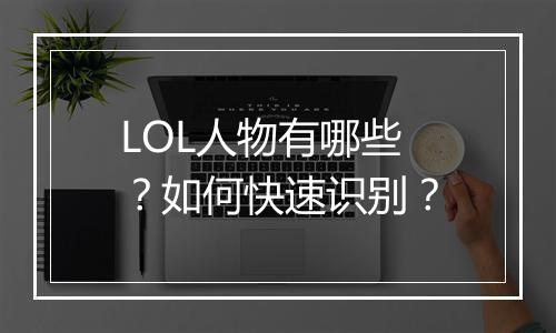 LOL人物有哪些?如何快速识别?