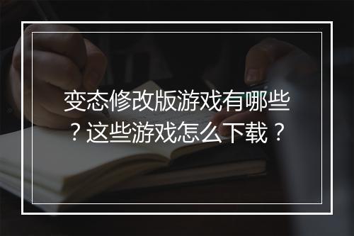 变态修改版游戏有哪些?这些游戏怎么下载?