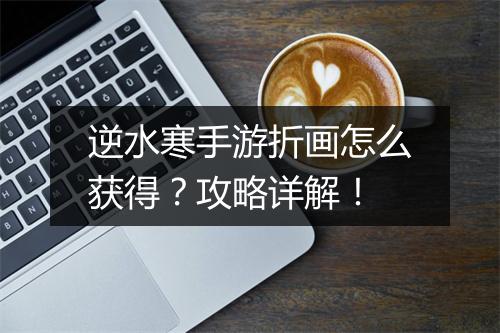 逆水寒手游折画怎么获得？攻略详解！