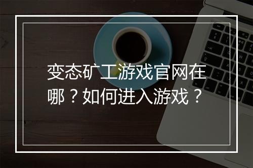 变态矿工游戏官网在哪?如何进入游戏?