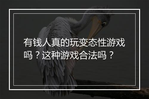 有钱人真的玩变态性游戏吗?这种游戏合法吗?