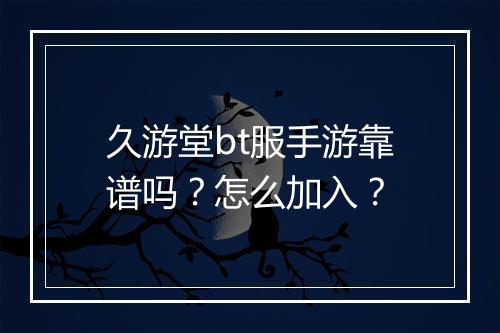 久游堂bt服手游靠谱吗?怎么加入?