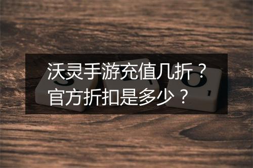 沃灵手游充值几折?官方折扣是多少?