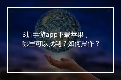 3折手游app下载苹果,哪里可以找到?如何操作?