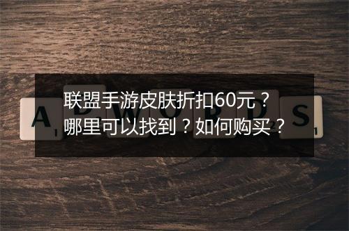 联盟手游皮肤折扣60元？哪里可以找到？如何购买？