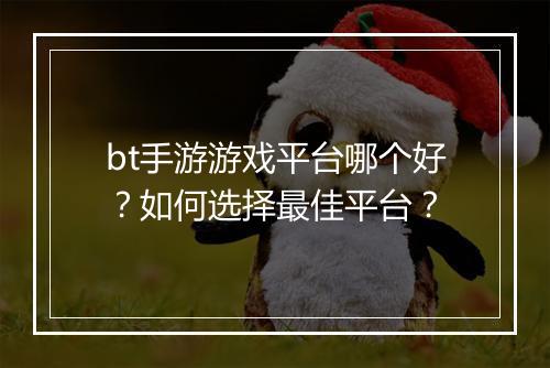 bt手游游戏平台哪个好？如何选择最佳平台？