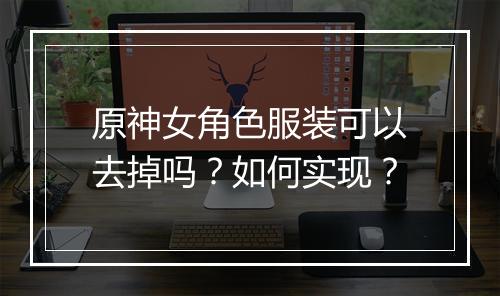原神女角色服装可以去掉吗？如何实现？