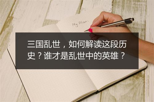 三国乱世,如何解读这段历史?谁才是乱世中的英雄?