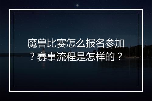 魔兽比赛怎么报名参加?赛事流程是怎样的?