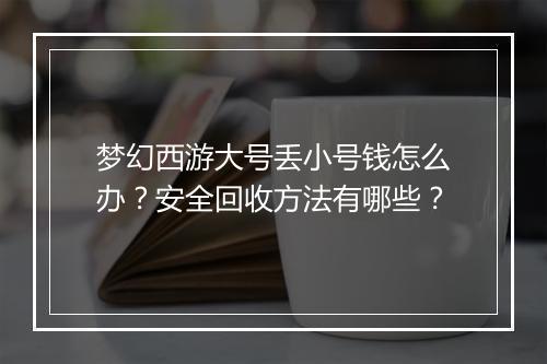 梦幻西游大号丢小号钱怎么办？安全回收方法有哪些？