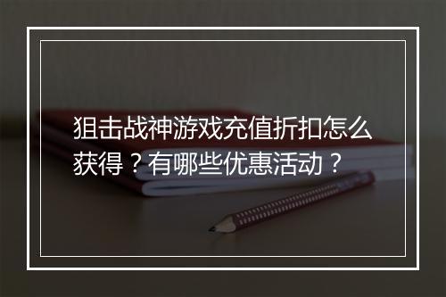 狙击战神游戏充值折扣怎么获得？有哪些优惠活动？