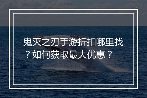 鬼灭之刃手游折扣哪里找?如何获取最大优惠?