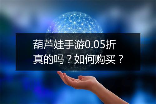 葫芦娃手游0.05折真的吗?如何购买?
