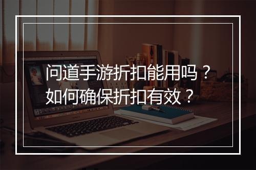 问道手游折扣能用吗?如何确保折扣有效?