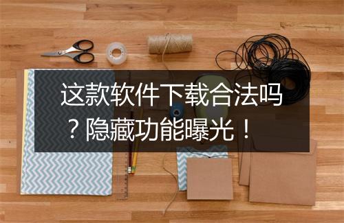 这款软件下载合法吗?隐藏功能曝光!