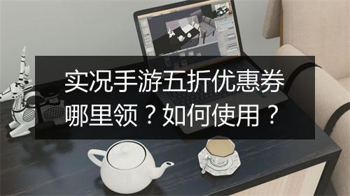 实况手游五折优惠券哪里领?如何使用?