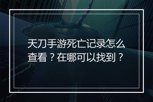 天刀手游死亡记录怎么查看？在哪可以找到？