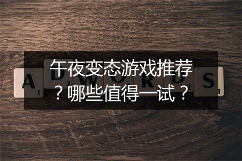 午夜变态游戏推荐?哪些值得一试?