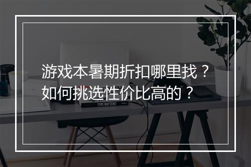 游戏本暑期折扣哪里找?如何挑选性价比高的?